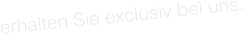 erhalten Sie exclusiv bei uns.