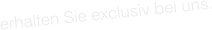 erhalten Sie exclusiv bei uns.